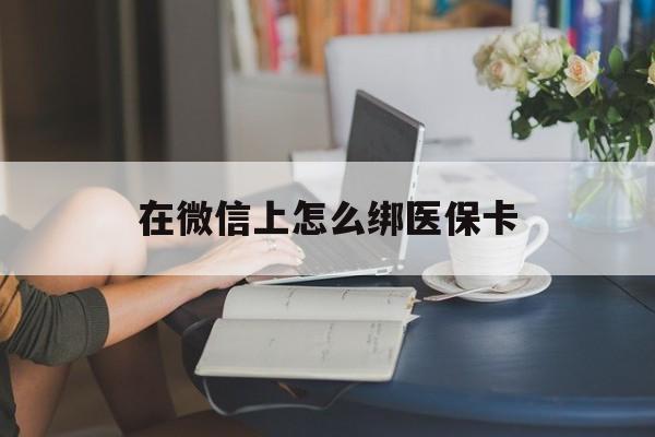 武义县最新在微信上怎么绑医保卡方法分析(最方便真实的武义县微信咋绑医保卡方法)