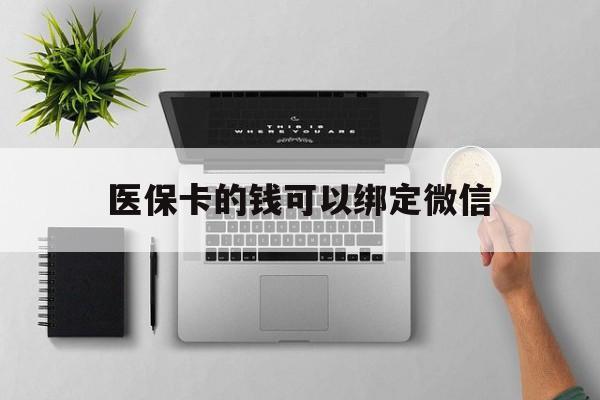 武义县最新医保卡的钱可以绑定微信方法分析(最方便真实的武义县医保卡可以和微信绑定吗方法)