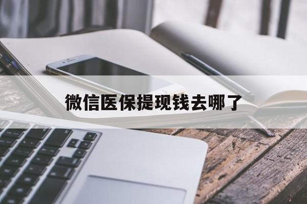 武义县最新微信医保提现钱去哪了方法分析(最方便真实的武义县微信提现到医保卡了怎么办方法)