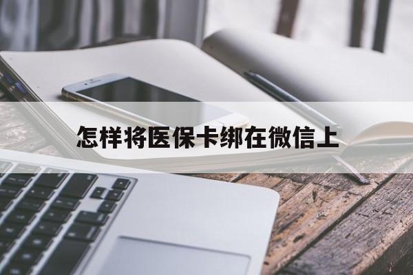 武义县最新怎样将医保卡绑在微信上方法分析(最方便真实的武义县怎么用医保卡绑定微信方法)