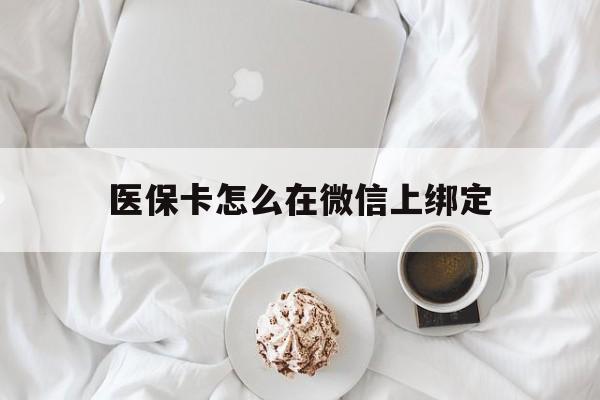 武义县最新医保卡怎么在微信上绑定方法分析(最方便真实的武义县医保卡怎么在微信上绑定银行卡方法)