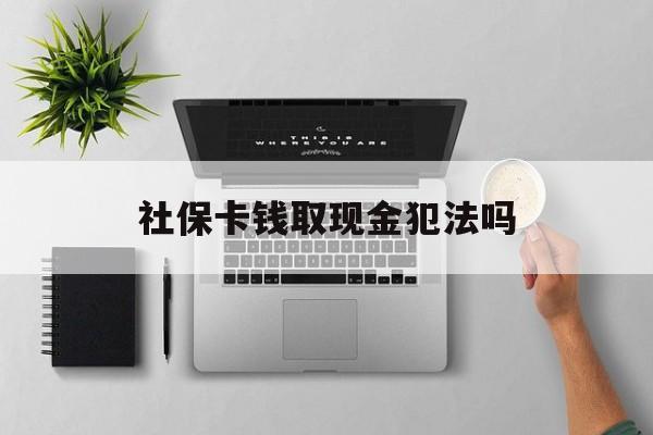 武义县最新社保卡钱取现金犯法吗方法分析(最方便真实的武义县社保卡的钱取出来有影响吗方法)
