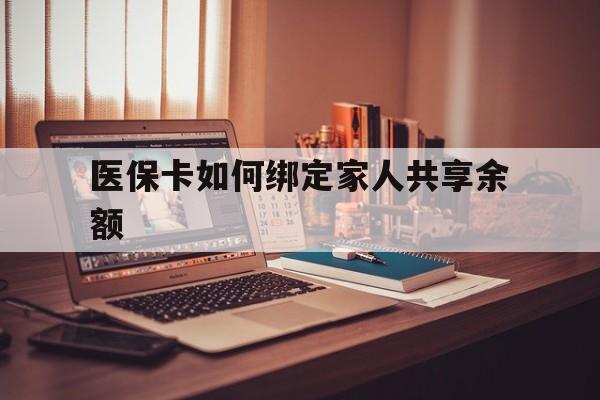 武义县最新医保卡如何绑定家人共享余额方法分析(最方便真实的武义县医保卡怎么绑定家人医保卡方法)