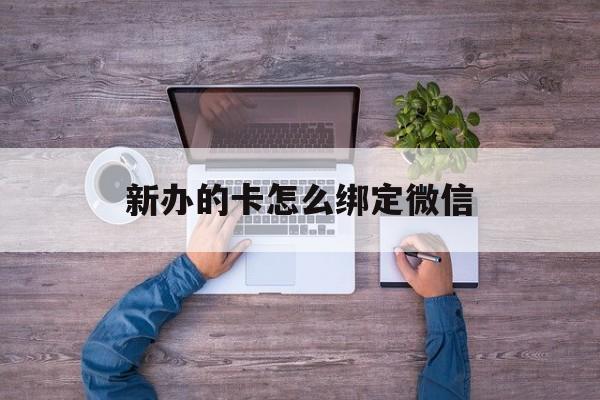 武义县最新新办的卡怎么绑定微信方法分析(最方便真实的武义县新办的卡怎么注册微信方法)