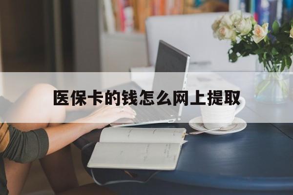 武义县最新医保卡的钱怎么网上提取方法分析(最方便真实的武义县医保余额怎么提取到银行卡方法)