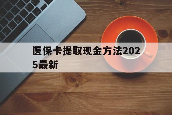 武义县最新医保卡提取现金方法2025最新方法分析(最方便真实的武义县医保卡如何提现?方法)