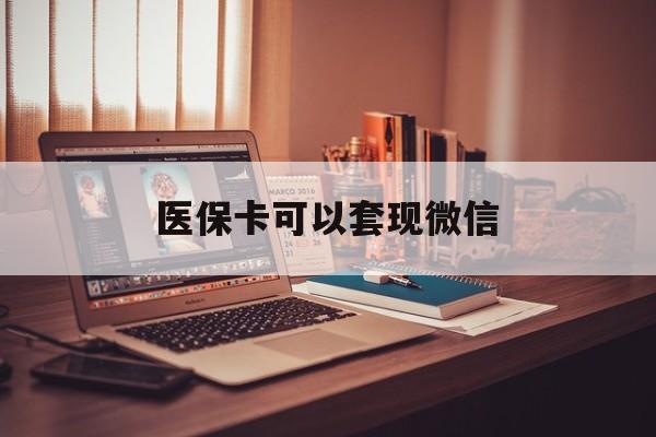 武义县最新医保卡可以套现微信方法分析(最方便真实的武义县医保卡提现套取微信方法)