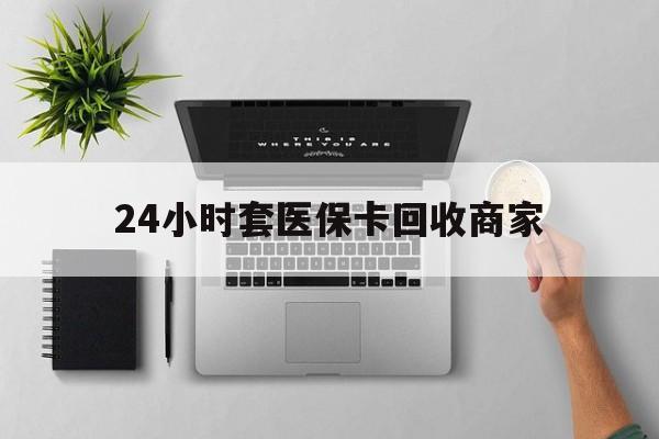 武义县最新24小时套医保卡回收商家方法分析(最方便真实的武义县高价回收医保卡方法)