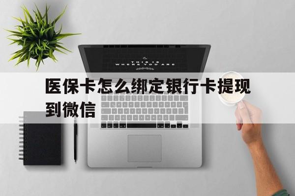 武义县最新医保卡怎么绑定银行卡提现到微信方法分析(最方便真实的武义县医保卡怎么绑定转账方法)