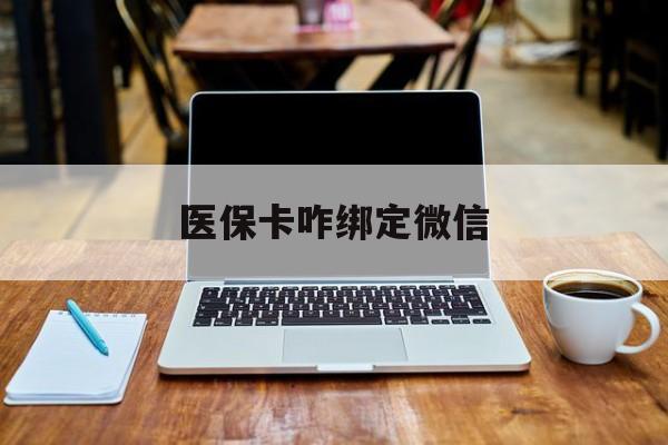 武义县最新医保卡咋绑定微信方法分析(最方便真实的武义县医保卡咋绑定微信支付方法)