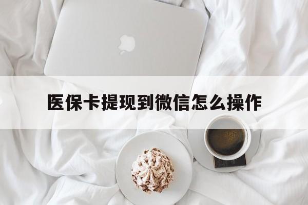 武义县最新医保卡提现到微信怎么操作方法分析(最方便真实的武义县医保卡咋提现方法)