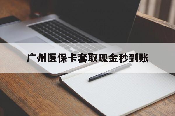 武义县最新广州医保卡套取现金秒到账方法分析(最方便真实的武义县医保卡套现案例2024方法)