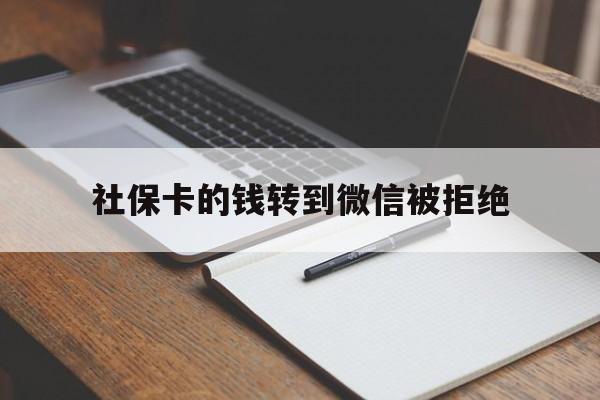 武义县最新社保卡的钱转到微信被拒绝方法分析(最方便真实的武义县社保卡转进去的钱转不出来了怎么办?方法)