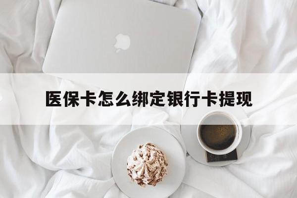 武义县最新医保卡怎么绑定银行卡提现方法分析(最方便真实的武义县医保卡怎么绑定银行卡提现不了方法)