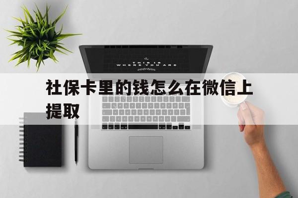武义县最新社保卡里的钱怎么在微信上提取方法分析(最方便真实的武义县社保卡怎么取钱到微信方法)