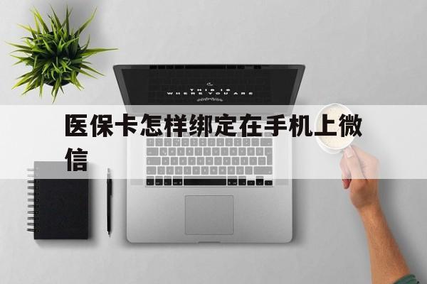 武义县最新医保卡怎样绑定在手机上微信方法分析(最方便真实的武义县医保卡怎样绑定在手机上微信使用方法)