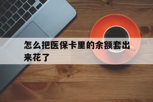 武义县最新怎么把医保卡里的余额套出来花了方法分析(最方便真实的武义县医保卡余额如何套现方法)