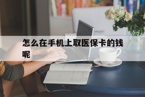 武义县最新怎么在手机上取医保卡的钱呢方法分析(最方便真实的武义县医保在手机上缴费怎么拿医保卡方法)