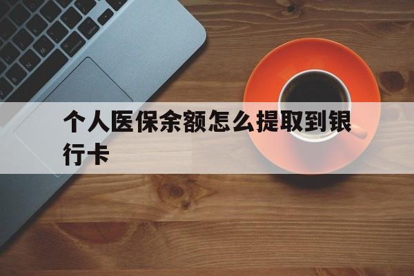 武义县最新个人医保余额怎么提取到银行卡方法分析(最方便真实的武义县医保个人账号余额怎么取现方法)