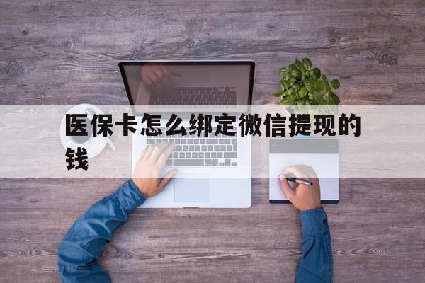 武义县最新医保卡怎么绑定微信提现的钱方法分析(最方便真实的武义县医保卡怎么绑定在微信上方法)